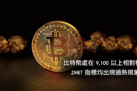 比特幣處在 9,100 以上相對穩健，ZMET 指標均出現過熱現象