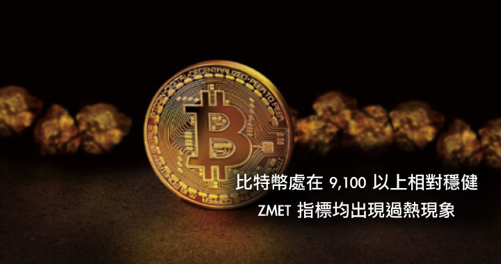 比特幣處在 9,100 以上相對穩健，ZMET 指標均出現過熱現象