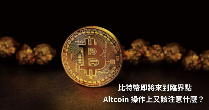 比特幣即將來到臨界點，Altcoin 操作上又該注意什麼？