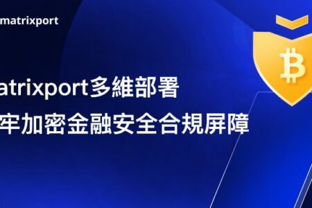 Matrixport 多維部署，築牢加密金融安全合規屏障