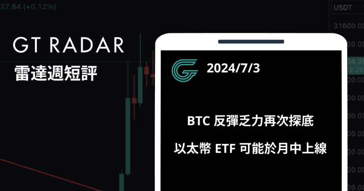 GT Radar 雷達週報 7/3：BTC 反彈乏力再次探底，以太幣 ETF 可能於月中上線